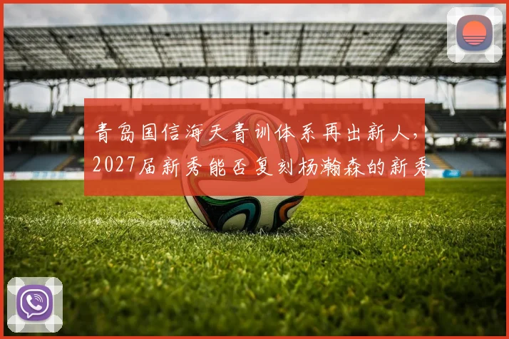 青岛国信海天青训体系再出新人，2027届新秀能否复刻杨瀚森的新秀赛季奇迹？